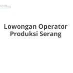 Lowongan Operator Produksi Serang Tahun Ini [Update]