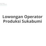 Lowongan Operator Produksi Sukabumi Tahun 2026 [Apply]