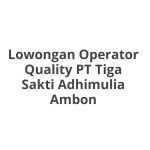 Lowongan Operator Quality PT Tiga Sakti Adhimulia Ambon Terbaru 2026