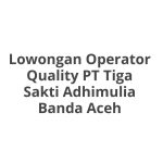 Lowongan Operator Quality PT Tiga Sakti Adhimulia Banda Aceh Tahun 2026 [Resmi]