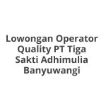 Lowongan Operator Quality PT Tiga Sakti Adhimulia Banyuwangi Tahun 2026 [Cepat]