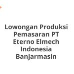 Lowongan Produksi Pemasaran PT Eterno Elmech Indonesia Banjarmasin Tahun 2026 [Resmi]
