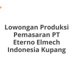 Lowongan Produksi Pemasaran PT Eterno Elmech Indonesia Kupang Tahun Ini [Update]