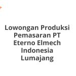Lowongan Produksi Pemasaran PT Eterno Elmech Indonesia Lumajang Terbaru [Cepat]