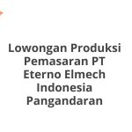 Lowongan Produksi Pemasaran PT Eterno Elmech Indonesia Pangandaran Terbaru 2026
