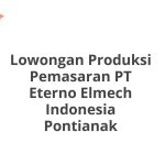 Lowongan Produksi Pemasaran PT Eterno Elmech Indonesia Pontianak Tahun 2026 [Resmi]