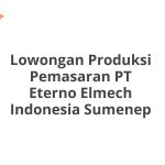 Lowongan Produksi Pemasaran PT Eterno Elmech Indonesia Sumenep Tahun 2026 [Resmi]