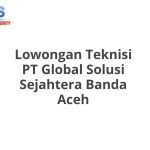 Lowongan Teknisi PT Global Solusi Sejahtera Banda Aceh Tahun 2026 [Update]