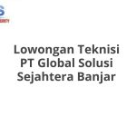 Lowongan Teknisi PT Global Solusi Sejahtera Banjar Tahun Ini [Update]